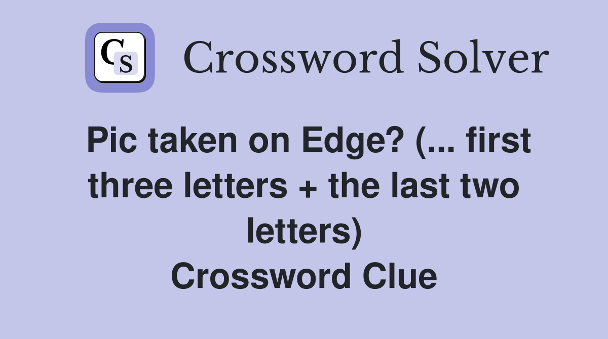 Pic taken on Edge? (... first three letters + the last two letters